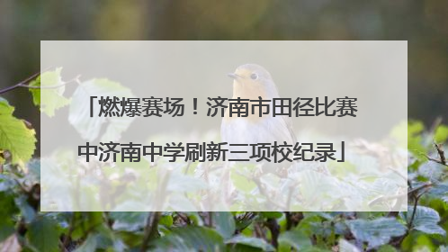 燃爆赛场！济南市田径比赛中济南中学刷新三项校纪录
