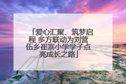 爱心汇聚、筑梦启程 多方联动为刘营伍乡崔寨小学学子点亮成长之路