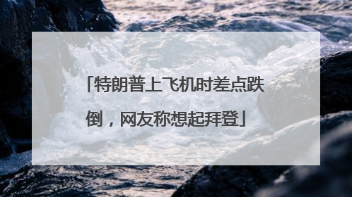特朗普上飞机时差点跌倒，网友称想起拜登