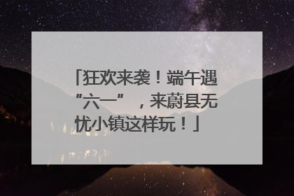 狂欢来袭！端午遇“六一”，来蔚县无忧小镇这样玩！
