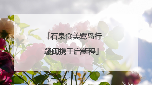 石泉食美鹭岛行 赣闽携手启新程