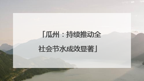 瓜州：持续推动全社会节水成效显著