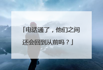 电话通了，他们之间还会回到从前吗？