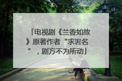 电视剧《兰香如故》原著作者“求署名”，剧方不为所动