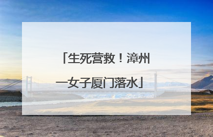 生死营救！漳州一女子厦门落水