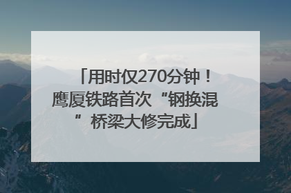 用时仅270分钟！鹰厦铁路首次“钢换混”桥梁大修完成