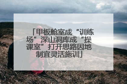 甲板舱室成“训练场”深山洞库成“操课室”打开思路因地制宜灵活施训