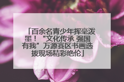 百余名青少年挥毫泼墨！“文化传承 强国有我”万源赛区书画选拔现场精彩绝伦
