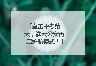 直击中考第一天，灌云公安再启护航模式！