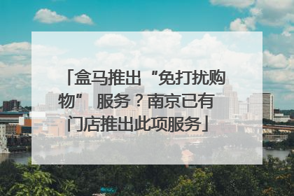 盒马推出“免打扰购物” 服务？南京已有门店推出此项服务
