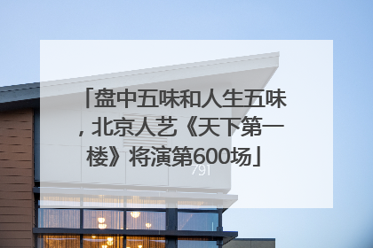 盘中五味和人生五味，北京人艺《天下第一楼》将演第600场
