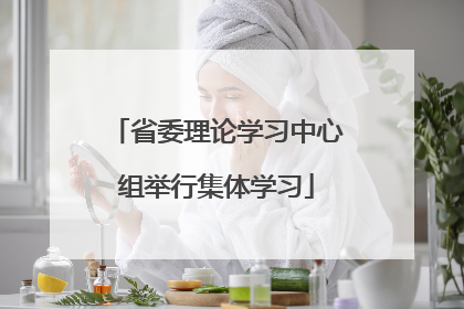 省委理论学习中心组举行集体学习