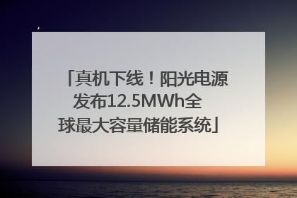 真机下线！阳光电源发布12.5MWh全球最大容量储能系统