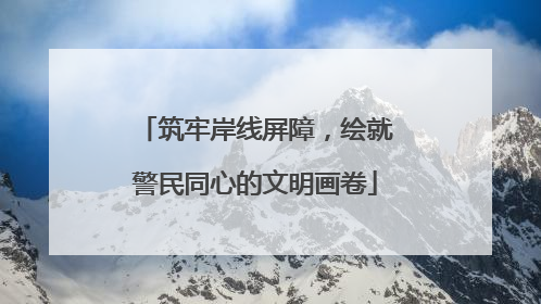 筑牢岸线屏障，绘就警民同心的文明画卷