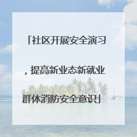 社区开展安全演习，提高新业态新就业群体消防安全意识