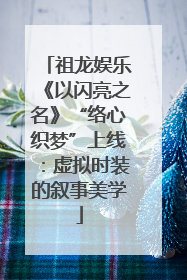 祖龙娱乐《以闪亮之名》“络心织梦”上线：虚拟时装的叙事美学