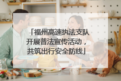 福州高速执法支队开展普法宣传活动，共筑出行安全防线