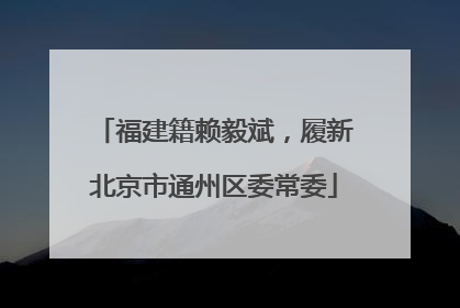 福建籍赖毅斌，履新北京市通州区委常委