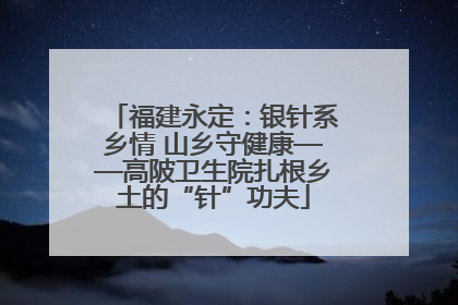 福建永定：银针系乡情 山乡守健康——高陂卫生院扎根乡土的“针”功夫