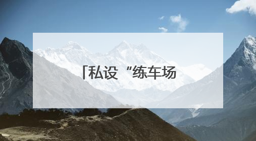 私设“练车场”狂练车技，男子被约谈！