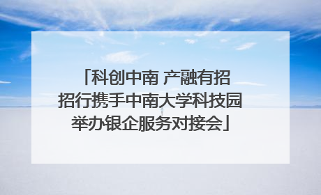科创中南 产融有招 招行携手中南大学科技园举办银企服务对接会