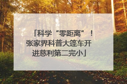 科学“零距离”！张家界科普大篷车开进慈利第二完小