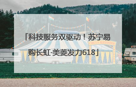 科技服务双驱动！苏宁易购长虹·美菱发力618