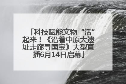 科技赋能文物“活”起来！《沿着中原大遗址走廊寻国宝》大型直播6月14日启幕