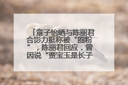 章子怡晒与陈丽君合影力挺称被“圈粉”，陈丽君回应，曾因说“贾宝玉是长子长孙”惹争议