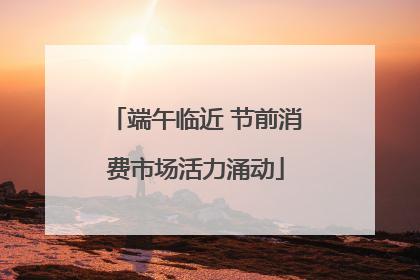 端午临近 节前消费市场活力涌动