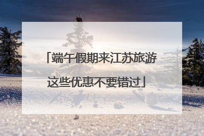 端午假期来江苏旅游 这些优惠不要错过