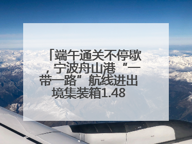 端午通关不停歇，宁波舟山港“一带一路”航线进出境集装箱1.48万标箱