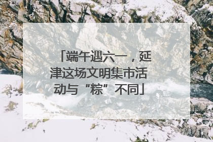端午遇六一，延津这场文明集市活动与“粽”不同