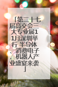 第二十七届高交会三大专业展11月深圳举行 半导体、消费电子、机器人产业盛宴来袭