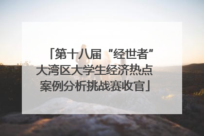 第十八届“经世者”大湾区大学生经济热点案例分析挑战赛收官