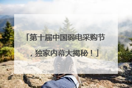 第十届中国弱电采购节，独家内幕大揭秘！