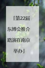 第22届东博会推介路演在南京举办