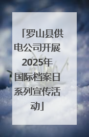 罗山县供电公司开展2025年国际档案日系列宣传活动