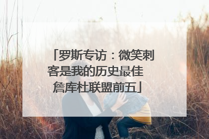 罗斯专访：微笑刺客是我的历史最佳 詹库杜联盟前五