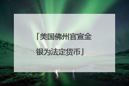 美国佛州官宣金银为法定货币
