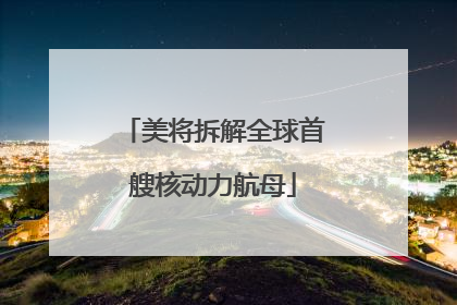 美将拆解全球首艘核动力航母