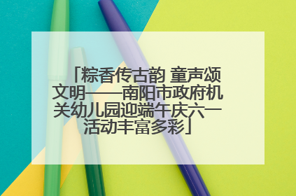 粽香传古韵 童声颂文明——南阳市政府机关幼儿园迎端午庆六一活动丰富多彩