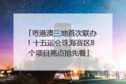 粤港澳三地首次联办！十五运会珠海赛区8个项目亮点抢先看