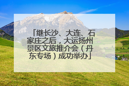 继长沙、大连、石家庄之后，大运扬州景区文旅推介会（丹东专场）成功举办