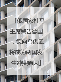 俄国家杜马主席警告德国：德向乌供武将成为两国发生冲突原因