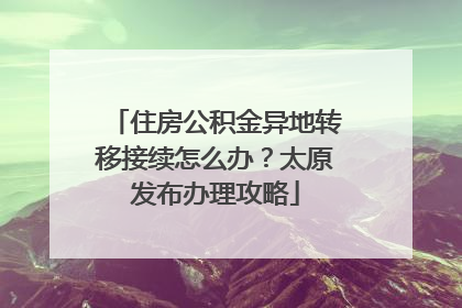 住房公积金异地转移接续怎么办？太原发布办理攻略