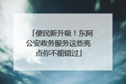 便民新升级！东阿公安政务服务这些亮点你不能错过