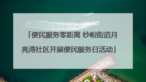 便民服务零距离 纱帽街道月亮湾社区开展便民服务日活动