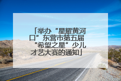 举办“星耀黄河口”东营市第五届“希望之星”少儿才艺大赛的通知