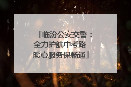 临汾公安交警：全力护航中考路 暖心服务保畅通